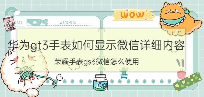 华为gt3手表如何显示微信详细内容 荣耀手表gs3微信怎么使用？